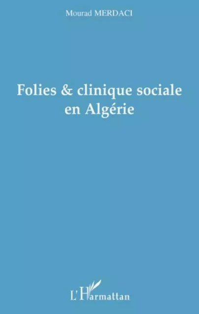 Folies et clinique sociale en Algérie - Mourad Merdaci - Editions L'Harmattan