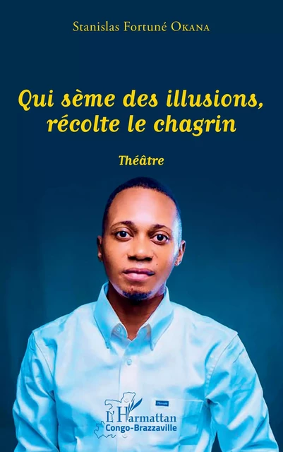 Qui sème des illusions, récolte le chagrin - Stanislas Fortuné Okana - Editions L'Harmattan