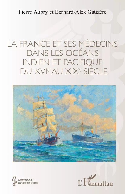 La France et ses médecins dans les océans indien et pacifique du XVIe au XIXe siècle - Pierre Aubry, Bernard-Alex Gaüzère - Editions L'Harmattan