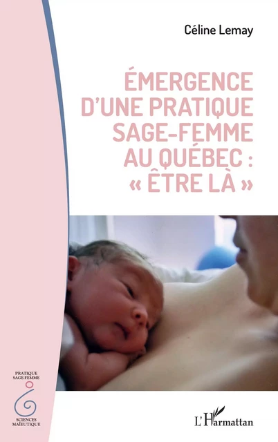 Émergence d'une pratique sage femme au Québec : "être la" - Céline Lemay - Editions L'Harmattan