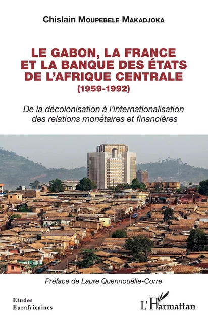 Le Gabon, la France et la Banque des États de l'Afrique centrale (1959-1992) - Chislain Moupebele Makadjoka - Editions L'Harmattan