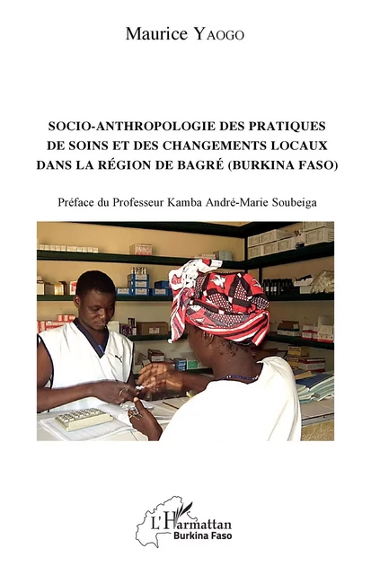 Socio-anthropologie des pratiques de soin et des changements locaux dans la région de Bagré (Burkina Faso) - Maurice Yaogo - Editions L'Harmattan