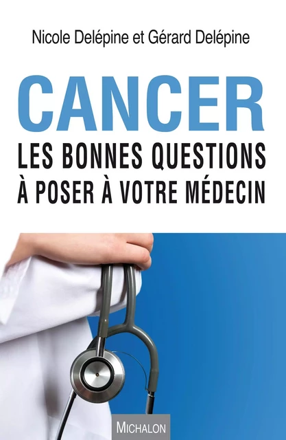 Cancer. Les bonnes questions à poser à votre médecin - Nicole Delépine, Gérard Delépine - Michalon