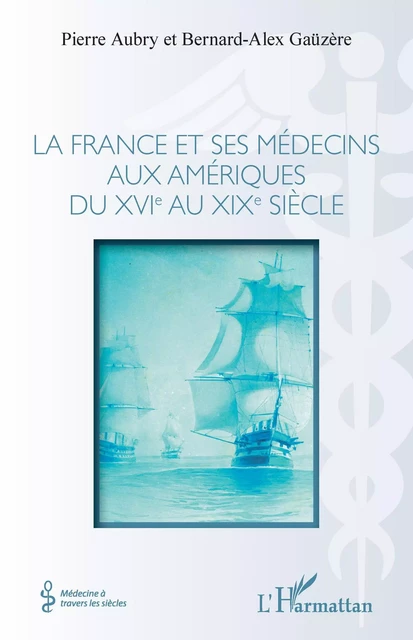 La france et ses médecins aux amériques du XVIe au XIXe siècle - Pierre Aubry, Bernard-Alex Gaüzère - Editions L'Harmattan