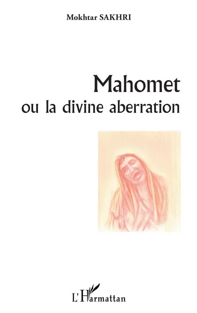 Mahomet ou la divine aberration - Mokhtar SAKHRI - Editions L'Harmattan