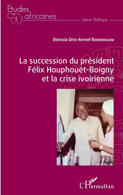 La succession du président Félix Houphouët-Boigny et la crise ivoirienne - Diensia Oris-Armel Bonhoulou - Editions L'Harmattan