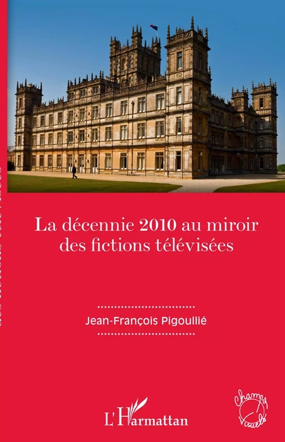 La décennie 2010 au miroir des fictions télévisées - Jean-François Pigoullié - Editions L'Harmattan