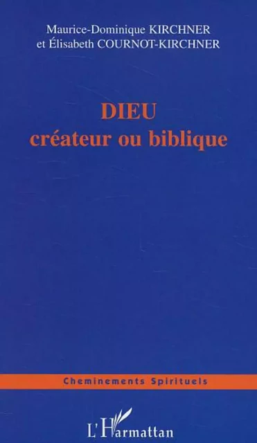 DIEU créateur ou biblique - Elisabeth Cournot-Kirchner, Maurice-Dominique Kirchner - Editions L'Harmattan