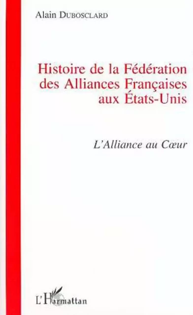 Histoire de la Fédération des Alliances Françaises aux Etats-Unis - Alain Dubosclard - Editions L'Harmattan