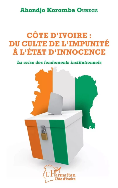 Côte d'Ivoire : du culte de l'impunité à l'État d'innocence - Ahondjo Koromba Ourega - Editions L'Harmattan