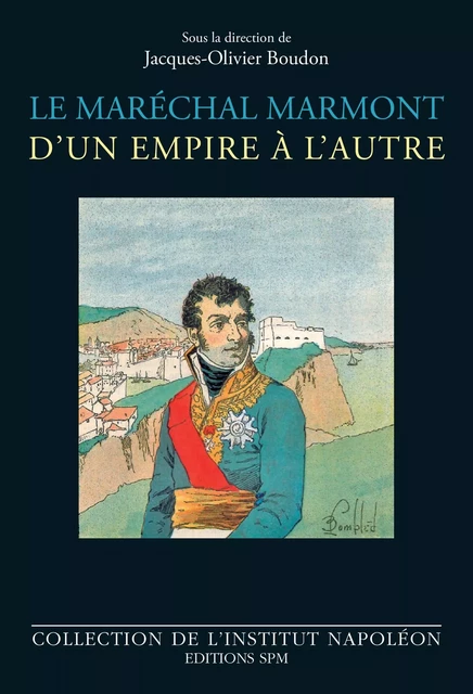 Le maréchal Marmont d'un empire à l'autre -  - SPM