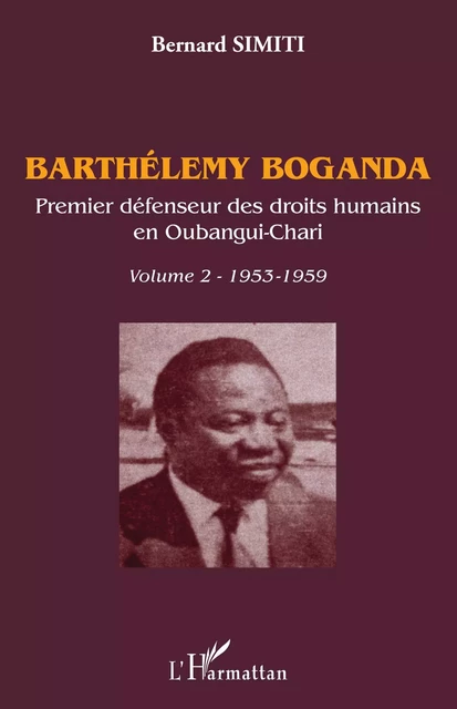 Barthélémy Boganda. Premier défenseur des droits humains en Oubangui-Chari. Volume 2 - Bernard Simiti - Editions L'Harmattan