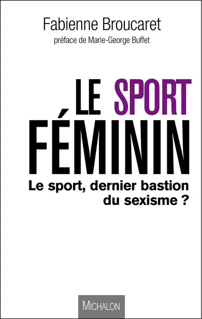 Le sport féminin : le sport, dernier bastion du sexisme ? - Fabienne Broucaret - Michalon