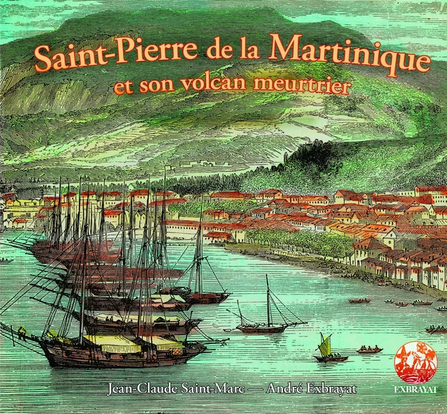 Saint-Pierre de la Martinique et son volcan meutrier - Jean-Claude Saint-Marc, André Exbrayat - Exbrayat