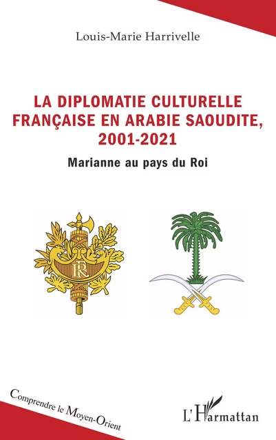 La diplomatie culturelle française en Arabie Saoudite, 2001-2021 - Louis-Marie Harrivelle - Editions L'Harmattan