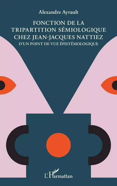 Fonction de la tripartition sémiologique chez Jean-Jacques Nattiez - Alexandre Ayrault - Editions L'Harmattan