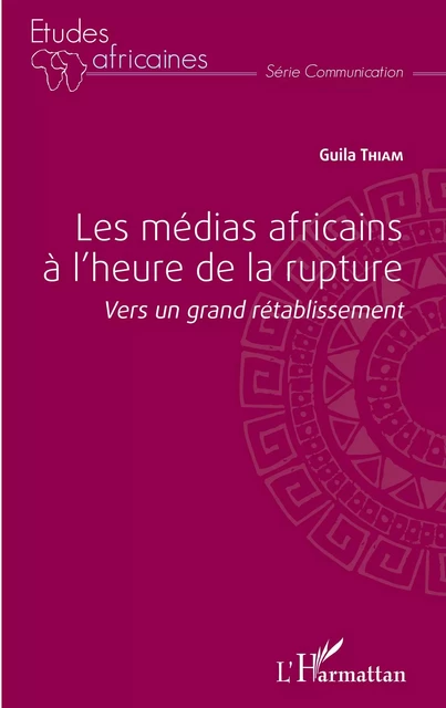 Les médias africains à l'heure de la rupture - Guila Thiam - Editions L'Harmattan