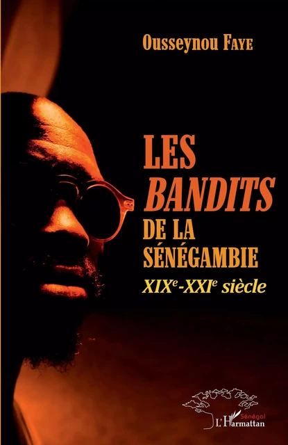 Les <em>bandits </em>de la Sénégambie XIXe -XXIe siècle - Ousseynou Faye - Editions L'Harmattan