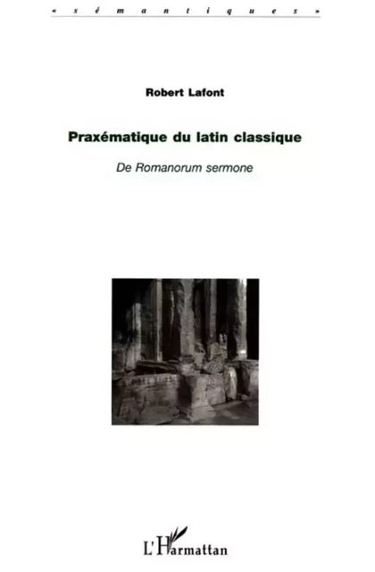 PRAXÉMATIQUE DU LATIN CLASSIQUE - Robert Lafont - Editions L'Harmattan