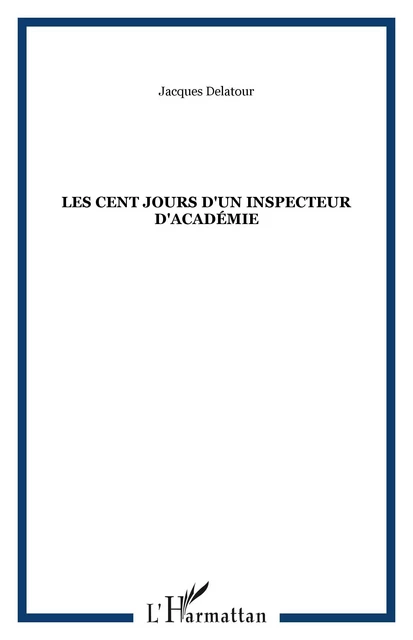 Les cent jours d'un inspecteur d'académie - Jacques Delatour - Editions L'Harmattan