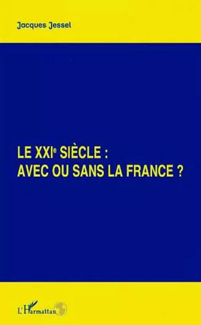 LE XXIEME SIECLE : AVEC OU SANS LA FRANCE ? - Jacques Jessel - Editions L'Harmattan