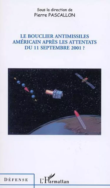 LE BOUCLIER ANTIMISSILES AMÉRICAIN APRÈS LES ATTENTATS DU 11 SEPTEMBRE 2001 ? - Pierre Pascallon - Editions L'Harmattan