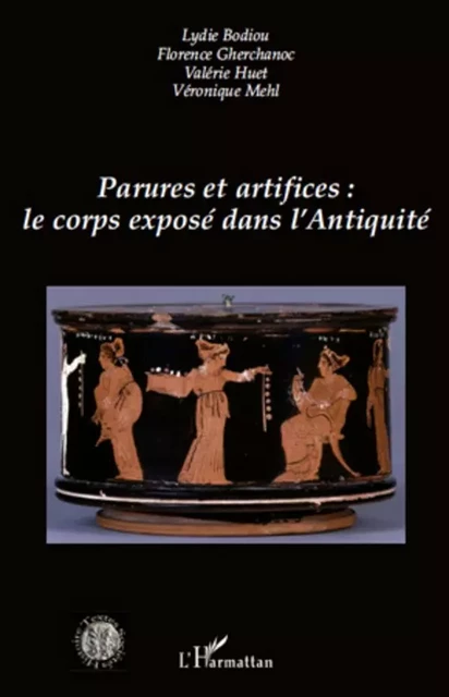 Parures et artifices : le corps exposé dans l'Antiquité - Lydie Bodiou, Florence Gherchanoc, Valérie Huet, Véronique Mehl - Editions L'Harmattan