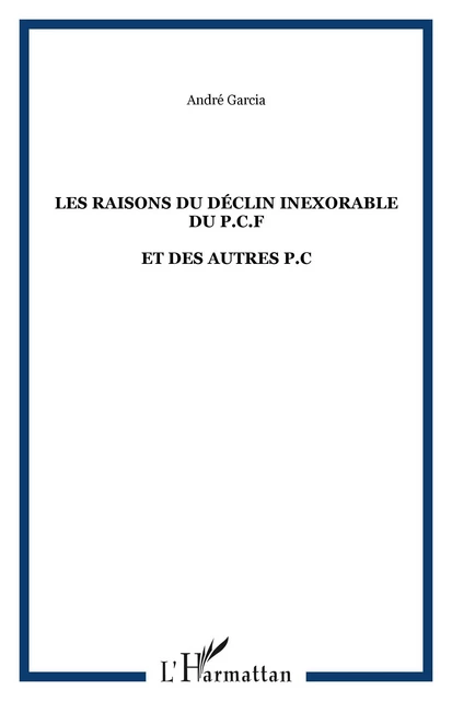 LES RAISONS DU DÉCLIN INEXORABLE DU P.C.F - André Garcia - Editions L'Harmattan