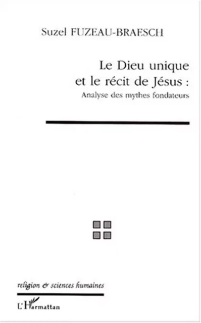 LE DIEU UNIQUE ET LE RECIT DE JESUS : ANALYSE DES MYTHES FONDATEURS - Suzel Fuzeau-Braesch - Editions L'Harmattan