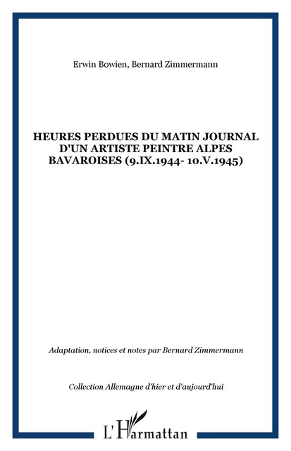 HEURES PERDUES DU MATIN JOURNAL D'UN ARTISTE PEINTRE ALPES BAVAROISES (9.IX.1944- 10.V.1945) - Bernard Zimmermann, Erwin Bowien - Editions L'Harmattan