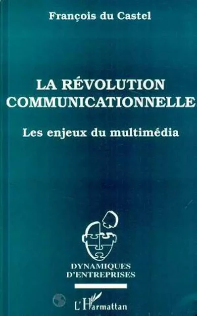 La révolution communicationnelle - François du Castel - Editions L'Harmattan