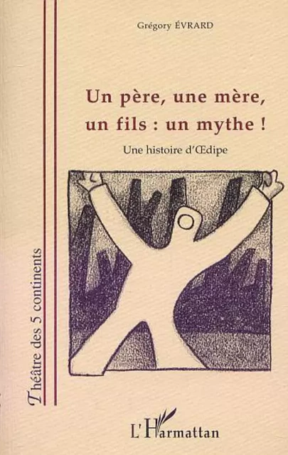 UN PERE, UNE MERE, UN FILS : UN MYTHE ! - Grégory Evrard - Editions L'Harmattan