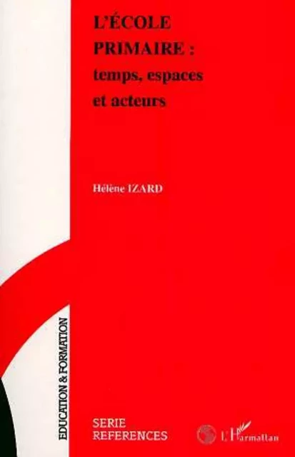 L'école primaire : temps, espaces et acteurs - Hélène Izard - Editions L'Harmattan