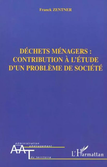 DÉCHETS MÉNAGERS : CONTRIBUTION À L'ÉTUDE D'UN PROBLÈME DE SOCIÉTÉ - Franck Zentner - Editions L'Harmattan