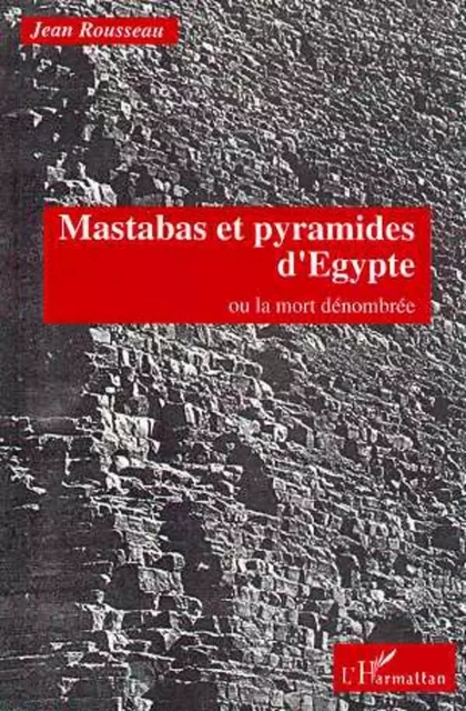 Mastabas et pyramides d'Egypte ou la mort dénombrée - Jean Rousseau - Editions L'Harmattan