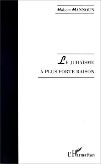 LE JUDAÏSME À PLUS FORTE RAISON - Hubert Hannoun - Editions L'Harmattan