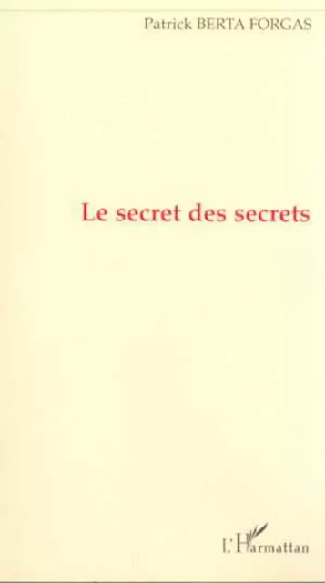 LE SECRET DES SECRETS - Patrick Berta Forgas - Editions L'Harmattan