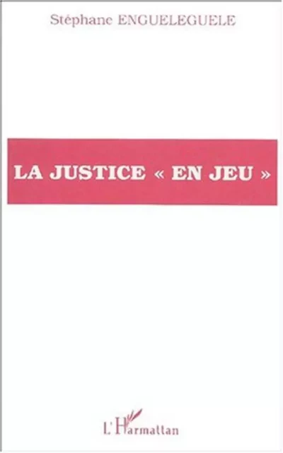 LA JUSTICE « EN JEU » - Stéphane Enguéléguélé - Editions L'Harmattan