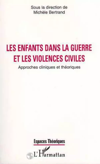 LES ENFANTS DANS LA GUERRE ET LES VIOLENCES CIVILES - Michèle Bertrand - Editions L'Harmattan