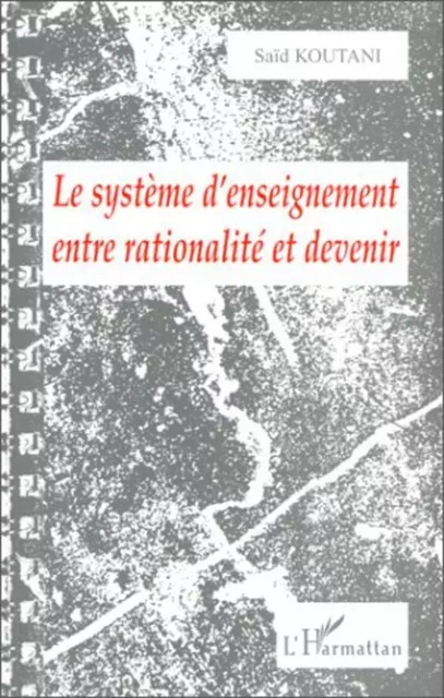 LE SYSTÈME D'ENSEIGNEMENT ENTRE RATIONALITÉ ET DEVENIR - Saïd Koutani - Editions L'Harmattan