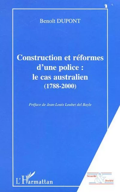 CONSTRUCTION ET REFORMES D'UNE POLICE : LE CAS AUSTRALIEN (1788-2000) - Benoît Dupont - Editions L'Harmattan