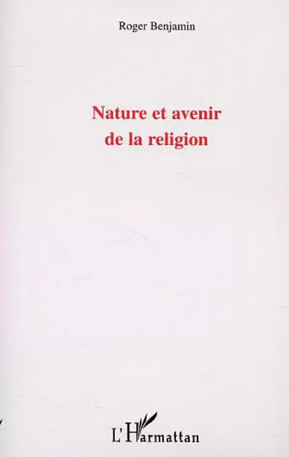 NATURE ET AVENIR DE LA RELIGION - Roger Benjamin - Editions L'Harmattan