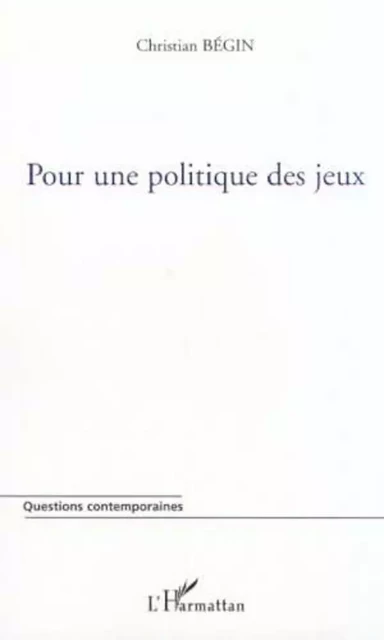 POUR UNE POLITIQUE DES JEUX - Christian Bégin - Editions L'Harmattan