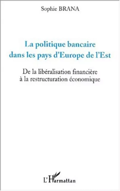 LA POLITIQUE BANCAIRE DANS LES PAYS D'EUROPE DE L'EST - Sophie Brana - Editions L'Harmattan