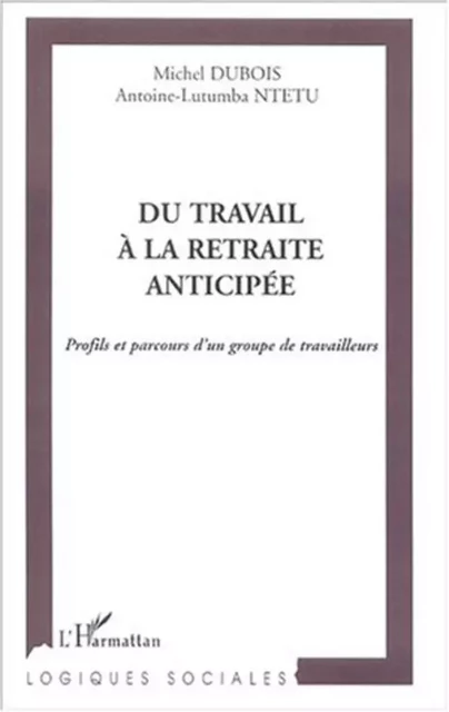 DU TRAVAIL À LA RETRAITE ANTICIPÉE - Michel DUBOIS, Antoine-Lutumba Ntetu - Editions L'Harmattan