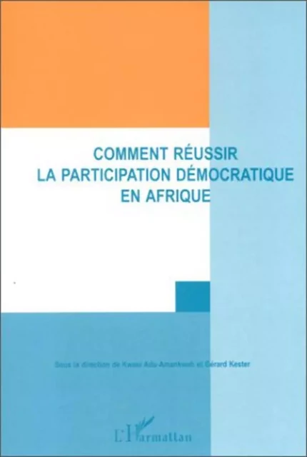 COMMENT RÉUSSIR UNE PARTICIPATION DÉMOCRATIQUE EN AFRIQUE - Gérard Kester - Editions L'Harmattan