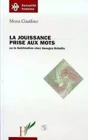 La jouissance prise aux mots ou la sublimation chez Georges Bataille - Mona Gauthier - Editions L'Harmattan