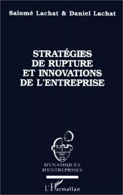 STRATEGIES DE RUPTURE ET INNOVATIONS DE L'ENTREPRISE - Daniel Lachat - Editions L'Harmattan