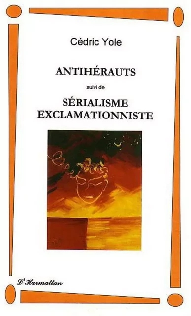 ANTIHERAUTS suivi de SERIALISME EXCLAMATIONNISTE - Cédric Yole - Editions L'Harmattan