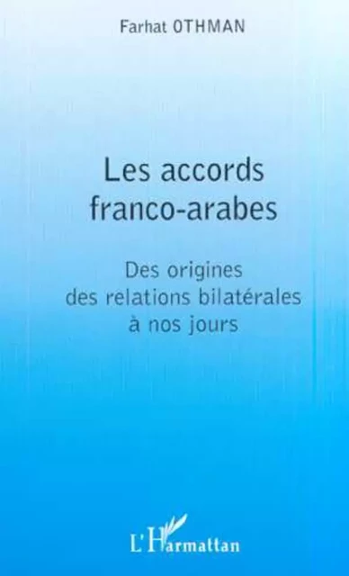 LES ACCORDS FRANCO-ARABES - Farhat Othman - Editions L'Harmattan